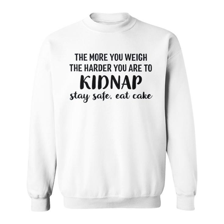 The More You Weigh The Harder You Are To Kidnap Stay Safe Eat Cake Funny Diet Sweatshirt