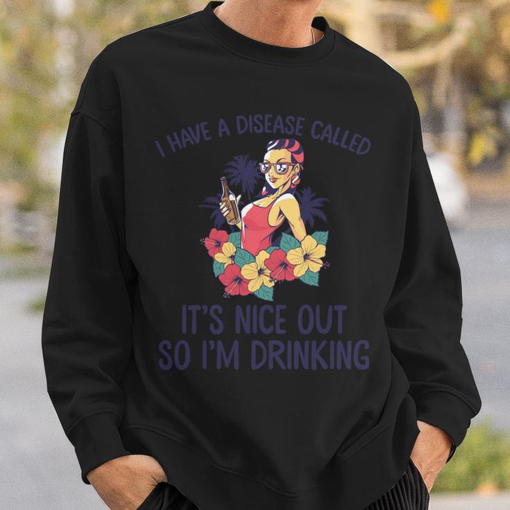 I Have A Disease Called Its Nice Out So Im Drinking  Sweatshirt