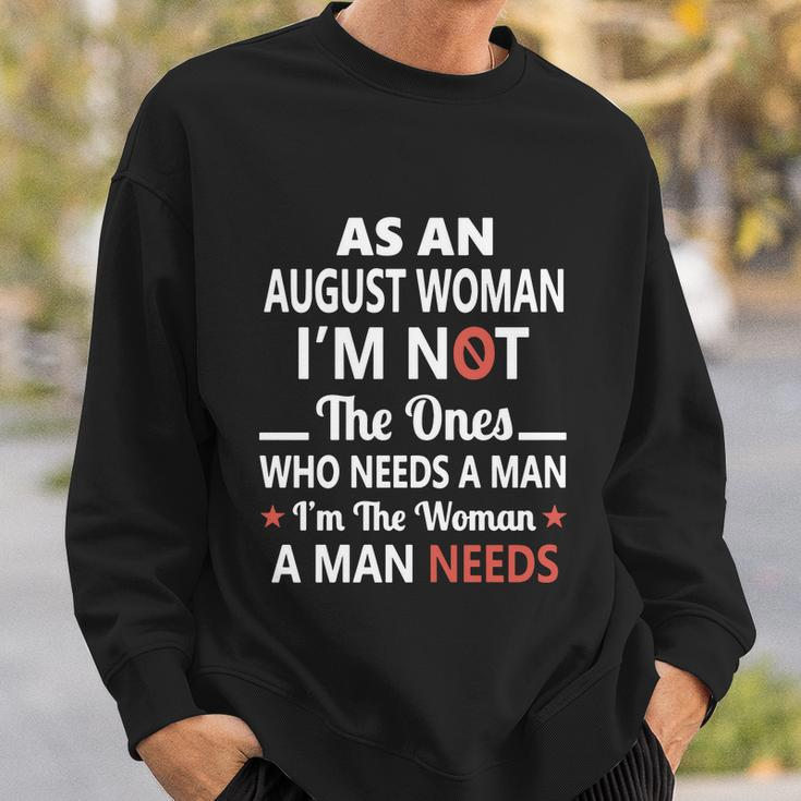 As An August Woman I Am Not The Ones Who Needs A Man I Am The Woman A Man Needs Sweatshirt Gifts for Him
