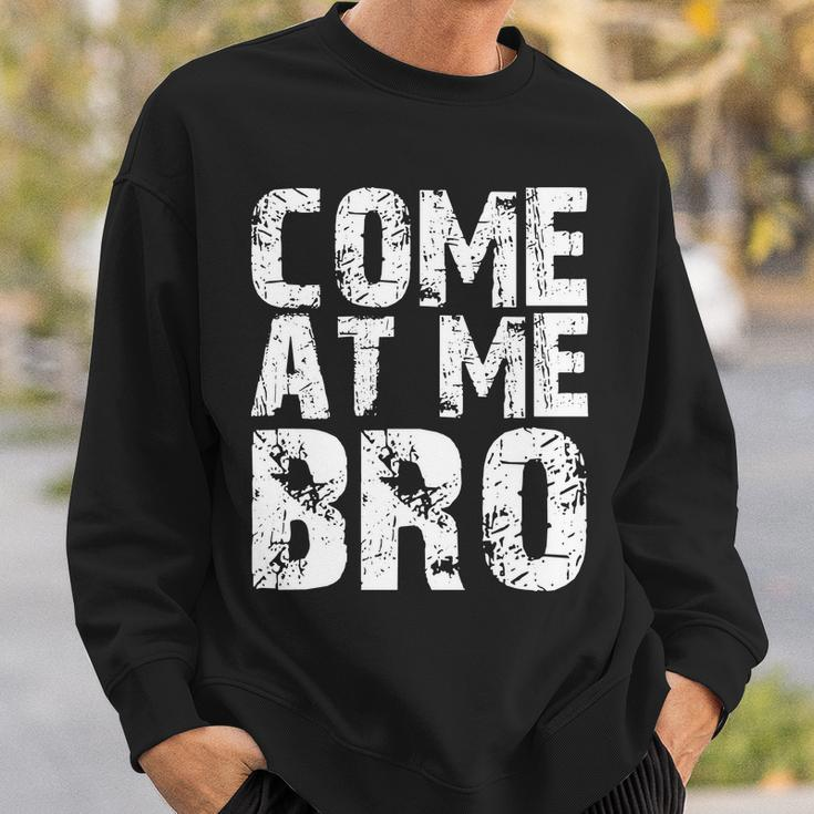 Come At Me Bro Sweatshirt Gifts for Him