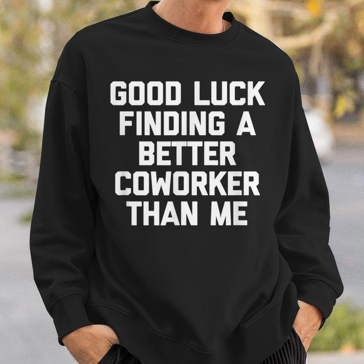 Good Luck Finding A Better Coworker Than Me - Funny Job Work Men Women Sweatshirt Graphic Print Unisex Gifts for Him