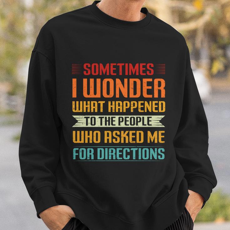 Sometimes I Wonder What Happened To The People Who Asked Me For Directions Sweatshirt Gifts for Him