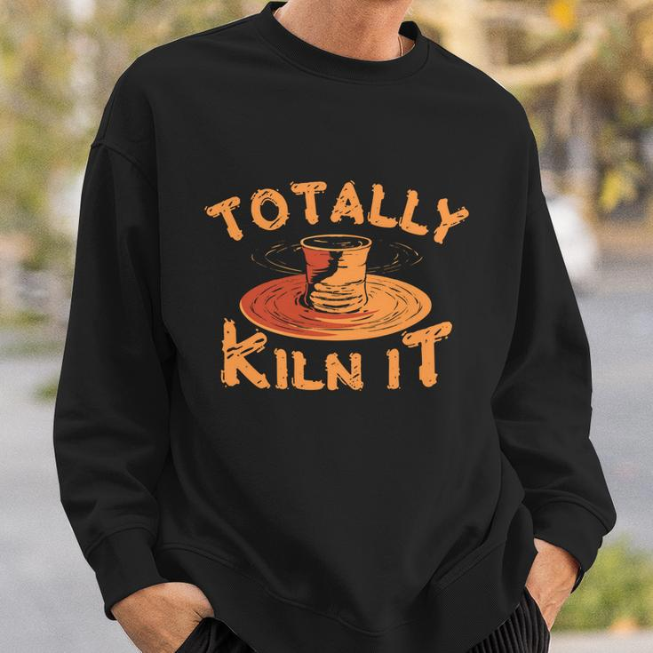 Totally Kiln It Funny Pottery Ceramics Artist Gift Funny Gift Sweatshirt Gifts for Him
