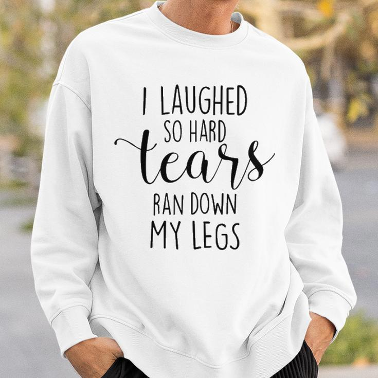 I Laughed So Hard Tears Ran Down My Legs V3 Sweatshirt Gifts for Him