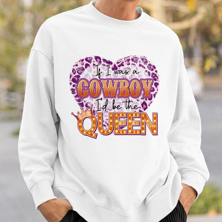 If I Was A Cowboy Id Be The Queen Sweatshirt Gifts for Him