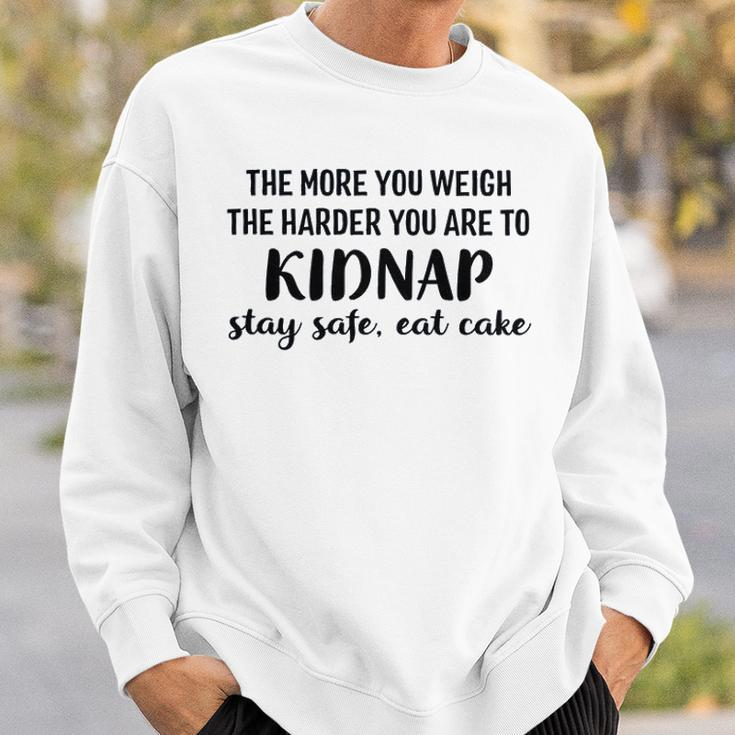 The More You Weigh The Harder You Are To Kidnap Stay Safe Eat Cake Funny Diet Sweatshirt Gifts for Him