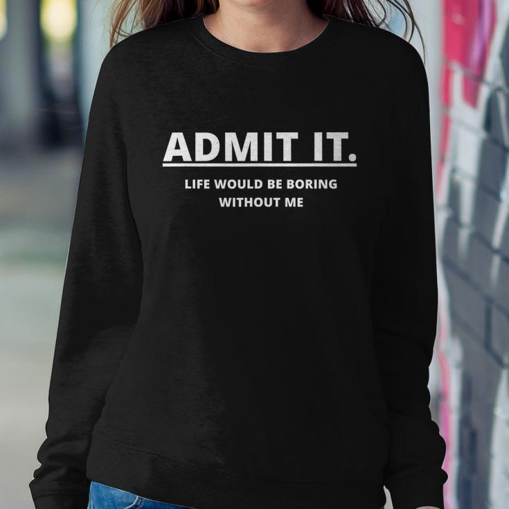 Admit It Life Would Be Boring Without Me Sweatshirt Gifts for Her