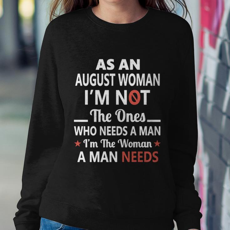 As An August Woman I Am Not The Ones Who Needs A Man I Am The Woman A Man Needs Sweatshirt Gifts for Her