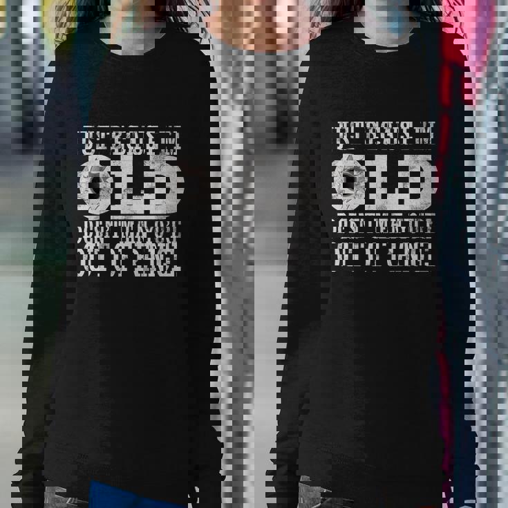 Just Because Im Old Doesnt Mean Your Out Of Range Tshirt Sweatshirt Gifts for Her