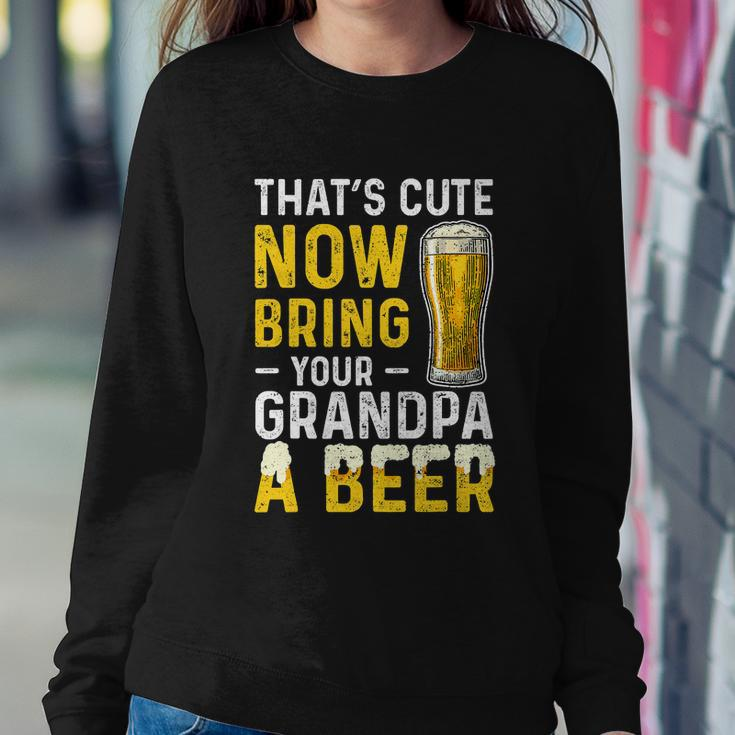 Thats Cute Now Bring Your Grandpa A Beer Fathers Day Sweatshirt Gifts for Her