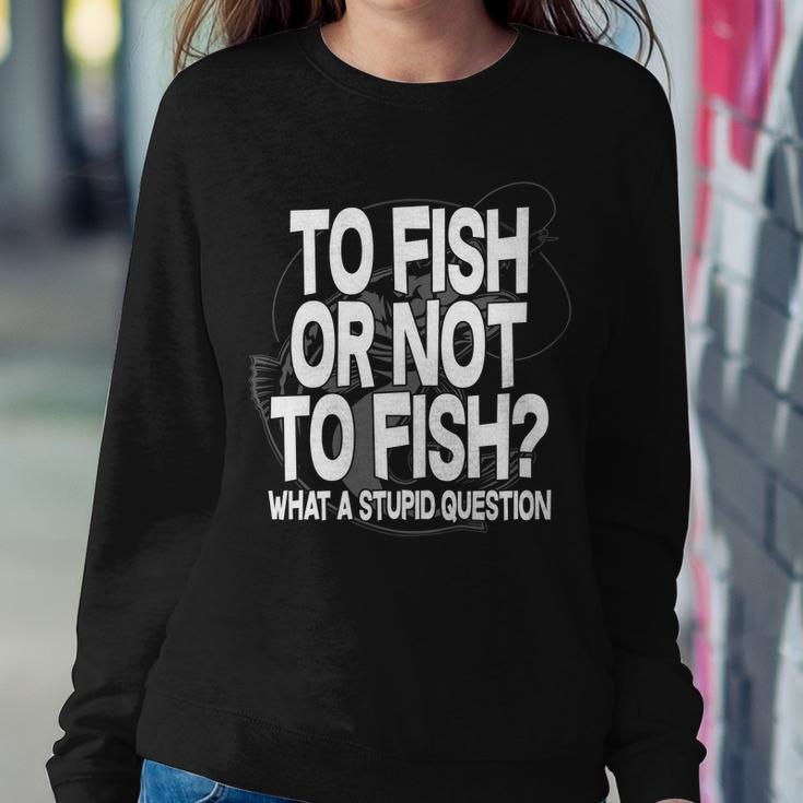 To Fish Or Not To Fish What A Stupid Question Tshirt Sweatshirt Gifts for Her