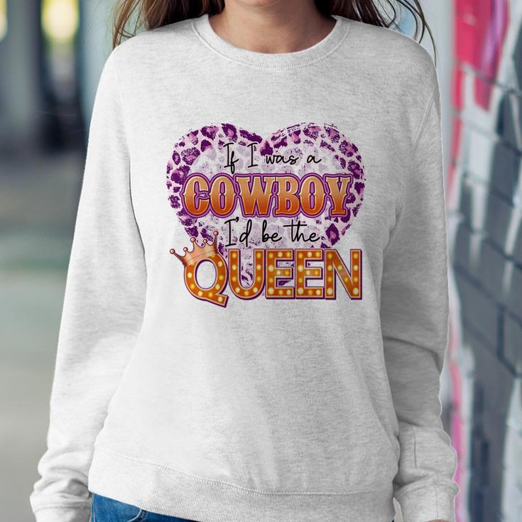 If I Was A Cowboy Id Be The Queen Sweatshirt Gifts for Her