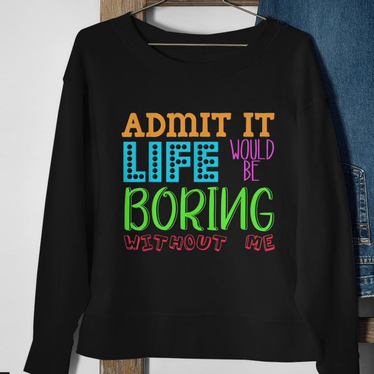 Admit It Life Would Be Boring Without Me Funny Quote Saying Sweatshirt Gifts for Old Women