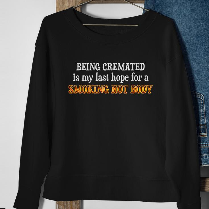 Funny Being Cremated Is My Last Hope For A Smoking Hot Body Sweatshirt Gifts for Old Women