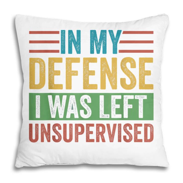 In My Defense I Was Left Unsupervised Sarcastic Funny Joke Pillow