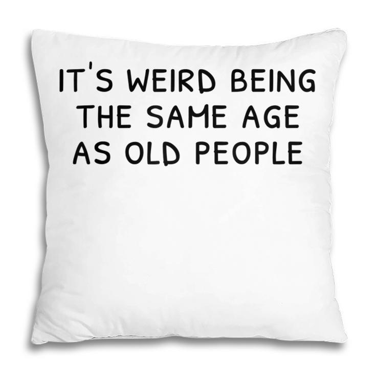 Its Weird Being The Same Age As Old People Funny Old People  Pillow