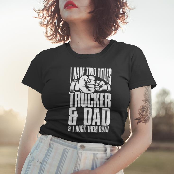 Trucker Two Titles Trucker And Dad Truck Driver Father Fathers Day Women T-shirt