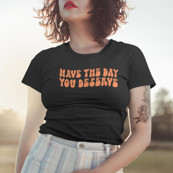 Have The Day You Deserve Saying Cool Motivational Quote Women T-shirt Gifts for Her