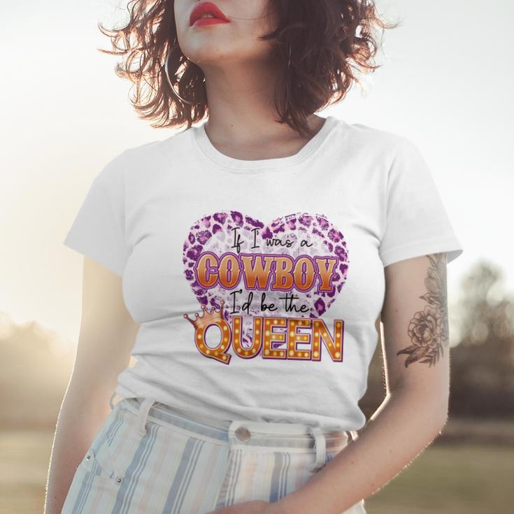 If I Was A Cowboy Id Be The Queen Women T-shirt Gifts for Her