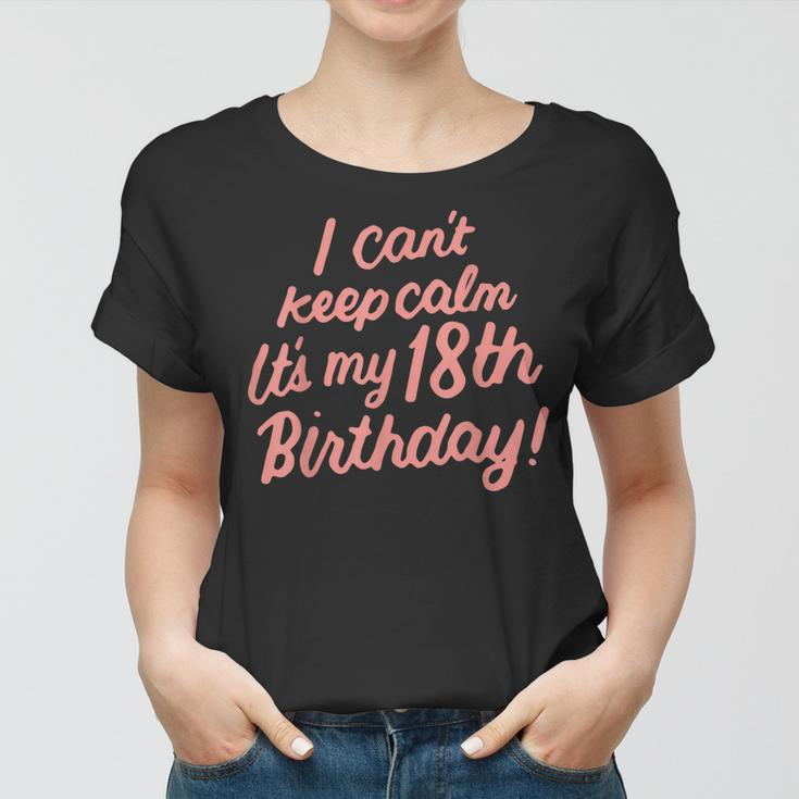 18 Year Old I Cant Keep Calm Its My 18Th Birthday Bday Women T-shirt