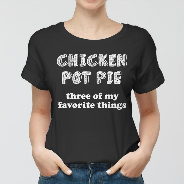Chicken Pot Pie My Three Favorite Things Women T-shirt
