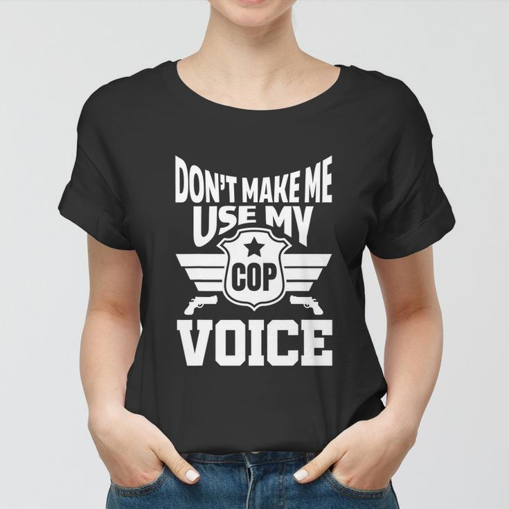 Dont Make Me Use My Cop Voice Funny Police Women T-shirt