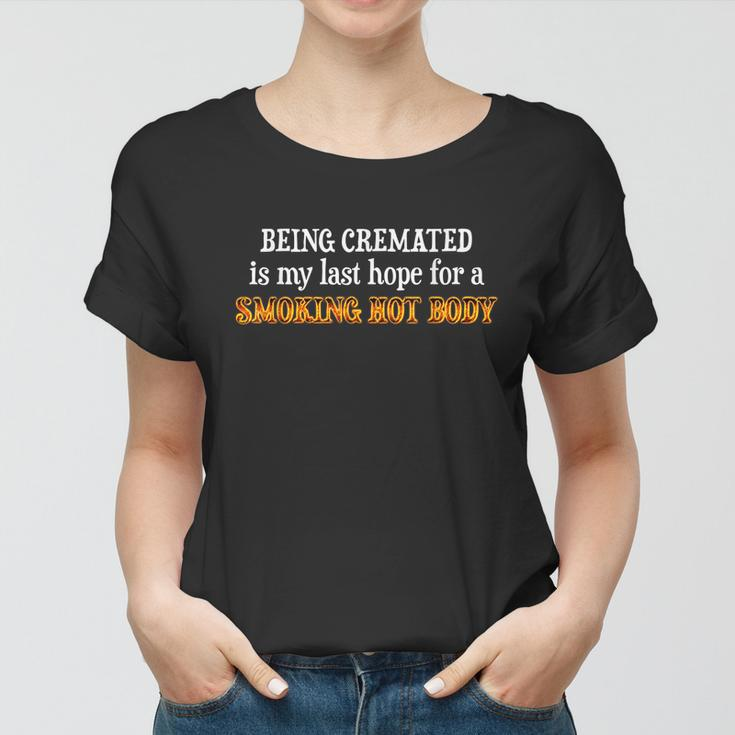 Funny Being Cremated Is My Last Hope For A Smoking Hot Body Women T-shirt