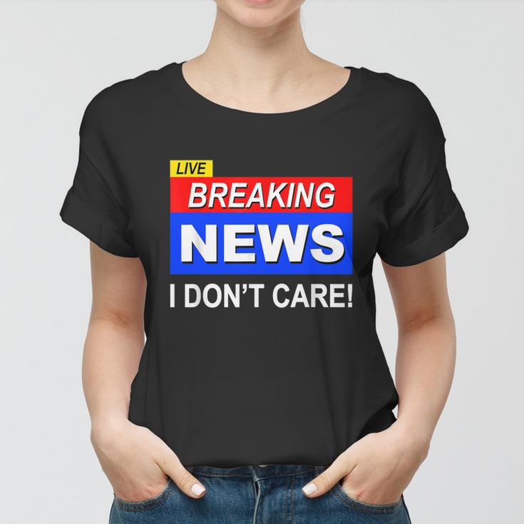 Funny Breaking News I Dont Care Sarcasm Sarcastic Humor Women T-shirt