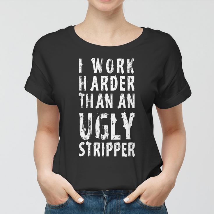 Funny Meme I Work Harder Than An Ugly Stripper Tshirt Women T-shirt