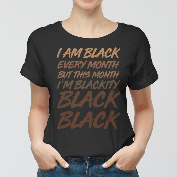 I Am Black Every Month But This Month Im Blackity Black Black V2 Women T-shirt