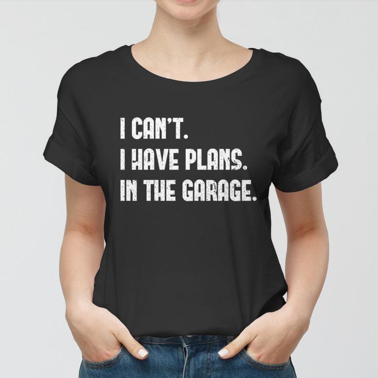 I Cant I Have Plans In The Garage Car Mechanic Design Print Gift Women T-shirt