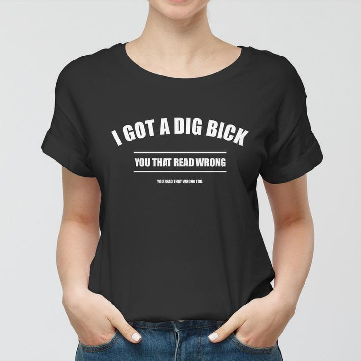 I Got A Dig Bick You Read That Wrong Funny Word Play Tshirt Women T-shirt