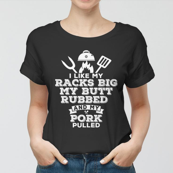 I Like My Racks Big My Butt Rubbed And Pork Pulled Pig Bbq Women T-shirt