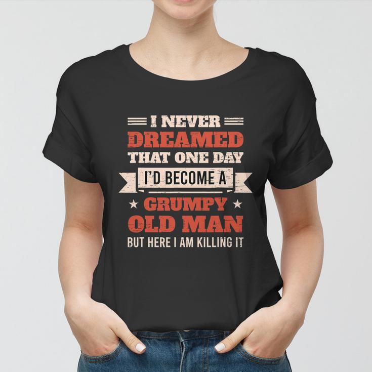 I Never Dreamed Id Be A Grumpy Old Man But Here Killing It Tshirt Women T-shirt