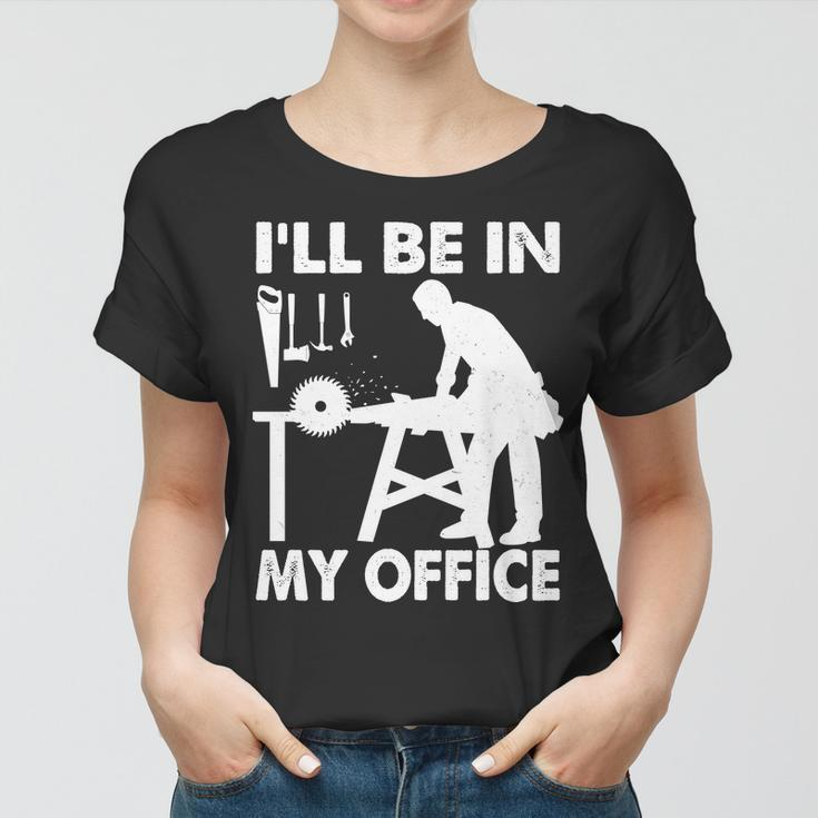 Ill Be In My Office Carpenter Woodworking Tshirt Women T-shirt