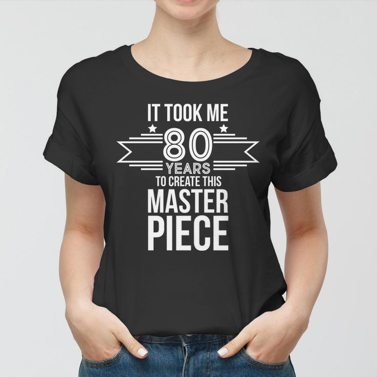 It Took Me 80 Years To Create This Masterpiece 80Th Birthday Tshirt Women T-shirt