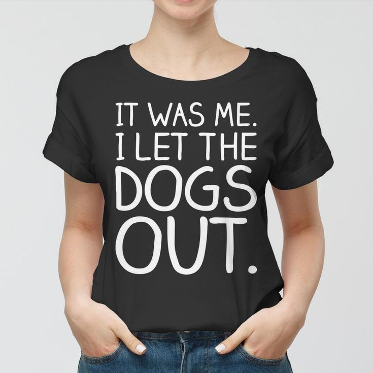It Was Me I Let The Dogs Out Funny Hilarious Women T-shirt