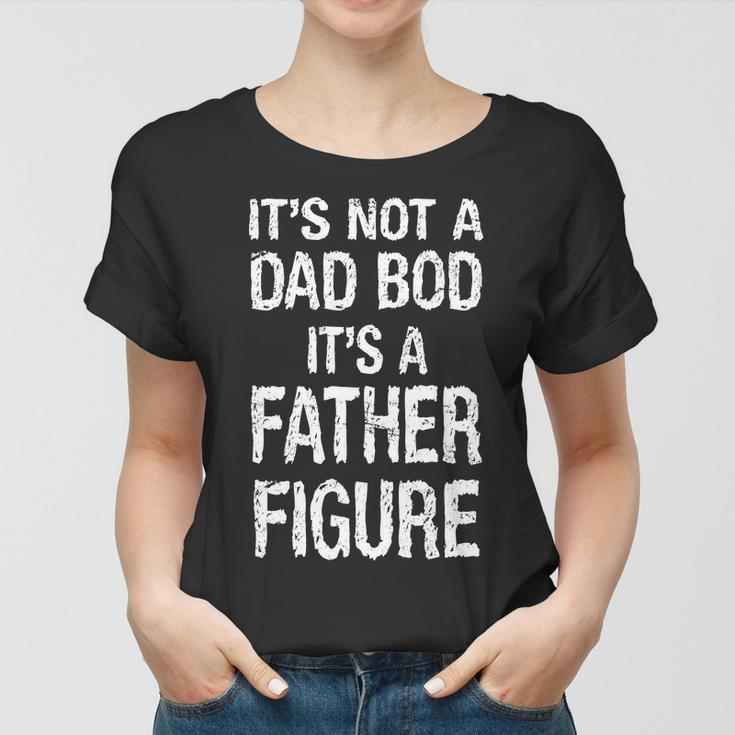 Its Not A Dad Bod Its A Father Figure Fathers Day Tshirt Women T-shirt