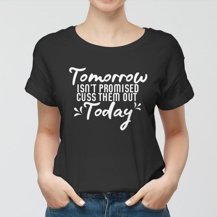 Tomorrow Isnt Promised Cuss Them Out Today Funny Gift Women T-shirt