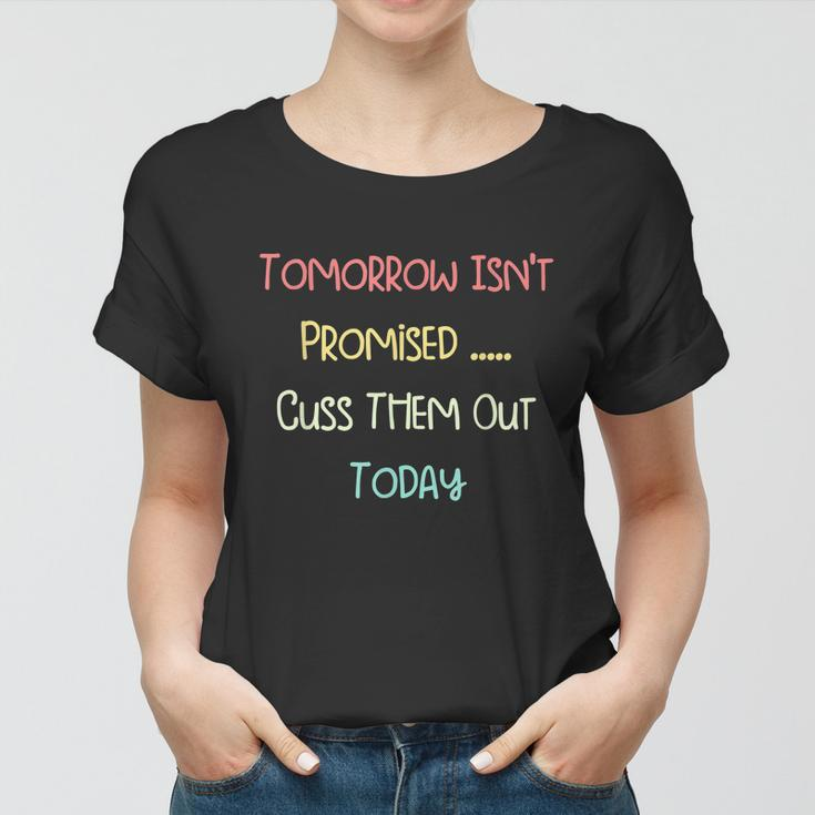 Tomorrow Isnt Promised Cuss Them Out Today Funny Meme Humor Tshirt Women T-shirt