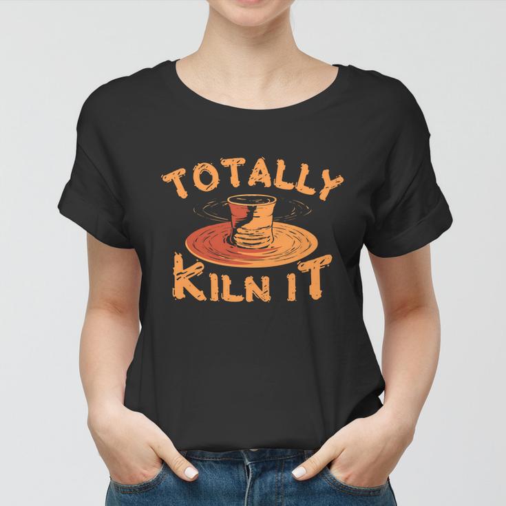 Totally Kiln It Funny Pottery Ceramics Artist Gift Funny Gift Women T-shirt