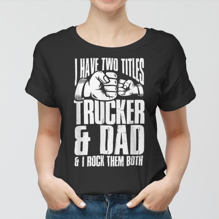 Trucker Two Titles Trucker And Dad Truck Driver Father Fathers Day Women T-shirt