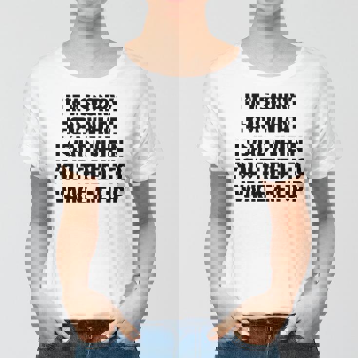 Im Sorry For What I Said When You Tried To Wake Me Up Women T-shirt