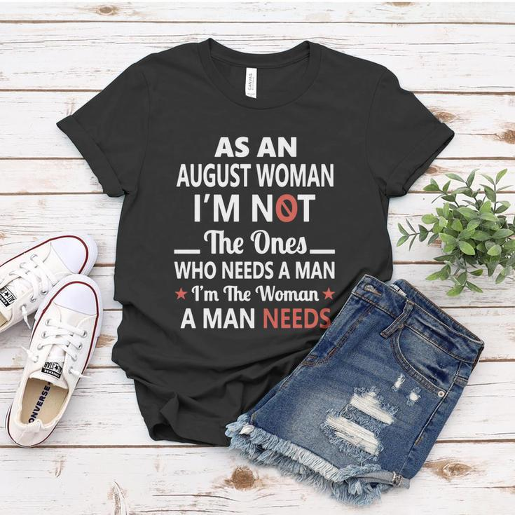 As An August Woman I Am Not The Ones Who Needs A Man I Am The Woman A Man Needs Women T-shirt Personalized Gifts