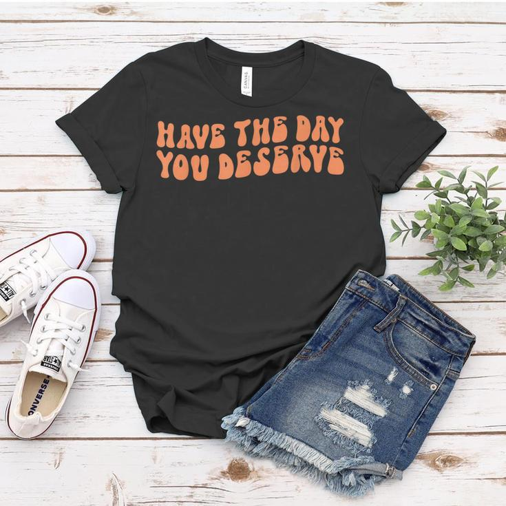 Have The Day You Deserve Saying Cool Motivational Quote Women T-shirt Funny Gifts