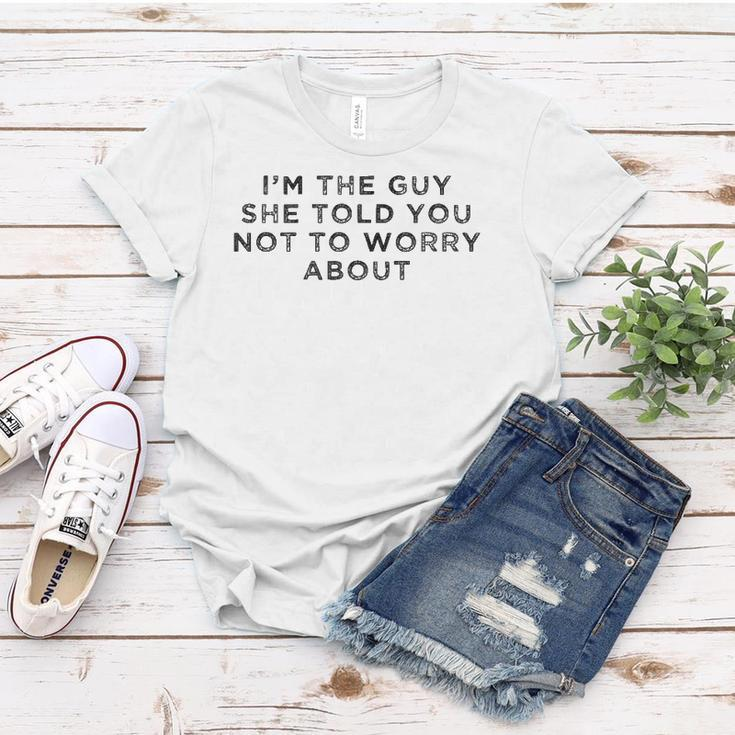 I&8217M The Guy She Told You Not To Worry About Women T-shirt Unique Gifts