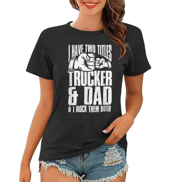 Trucker Two Titles Trucker And Dad Truck Driver Father Fathers Day Women T-shirt