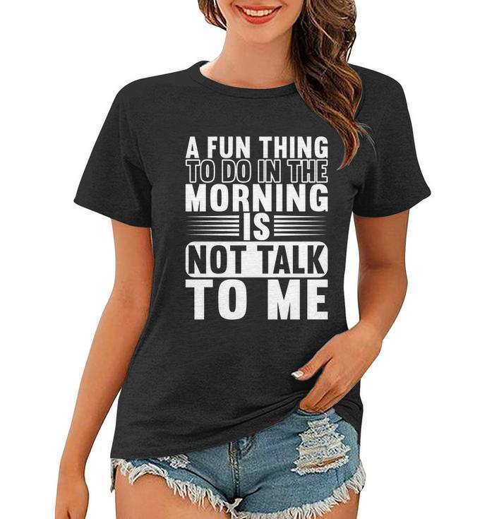 A Fun Thing To Do In The Morning Is Not Talk To Me Great Gift Graphic Design Printed Casual Daily Basic Women T-shirt