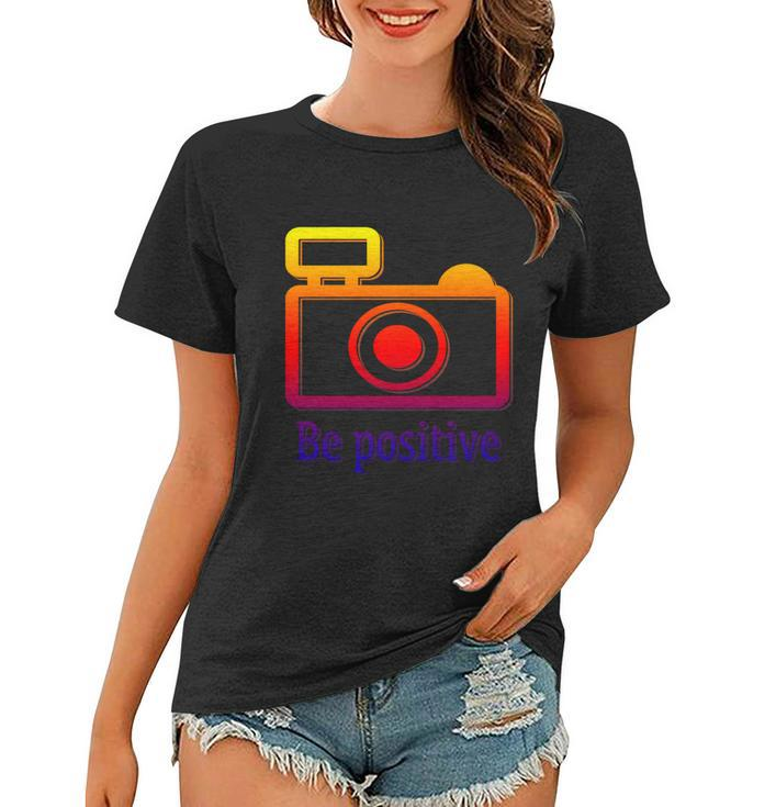 Be Positive Photographer Gift Women T-shirt