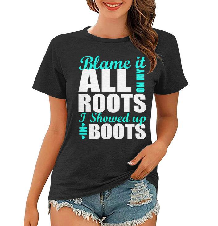 Blame It All On My Roots I Showed Up In Boots Women T-shirt